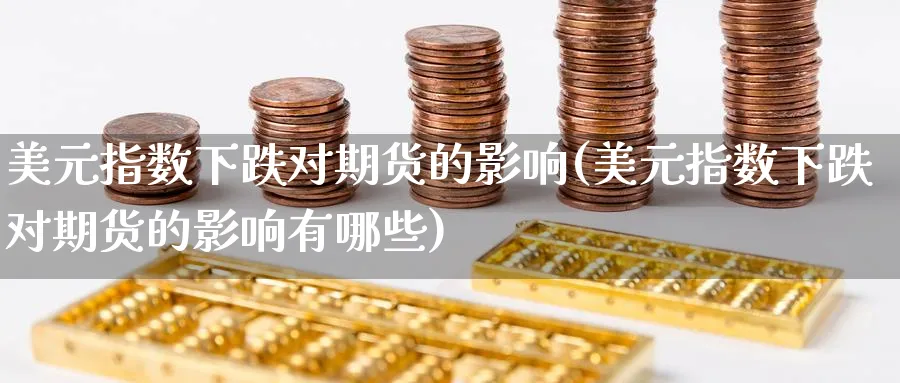 美元指数下跌对期货的影响(美元指数下跌对期货的影响有哪些)_https://www.baokan.net_期货喊单_第1张