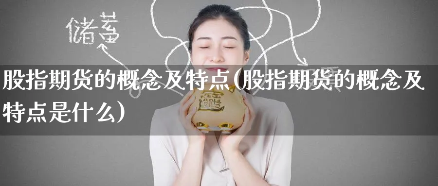 股指期货的概念及特点(股指期货的概念及特点是什么)_https://www.baokan.net_国际期货_第1张