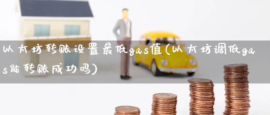 以太坊转账设置最低gas值(以太坊调低gas能转账成功吗)_https://www.baokan.net_币圈行情_第1张