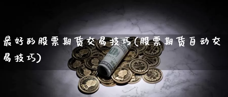 最好的股票期货交易技巧(股票期货自动交易技巧)_https://www.baokan.net_期货品种_第1张