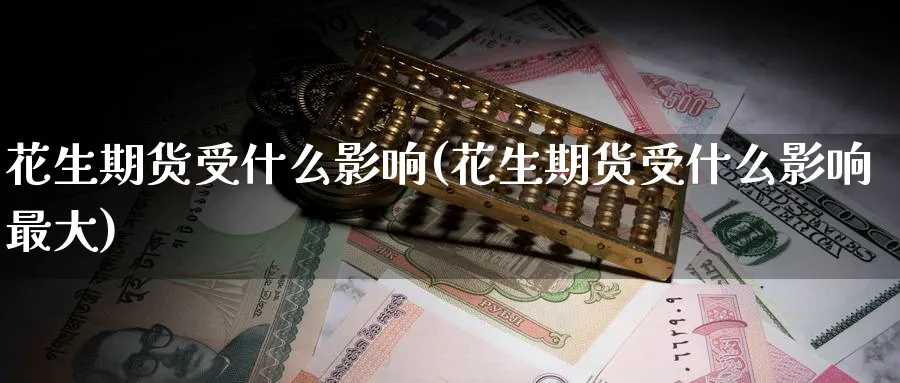 花生期货受什么影响(花生期货受什么影响最大)_https://www.baokan.net_内盘期货_第1张