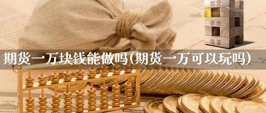 期货一万块钱能做吗(期货一万可以玩吗)_期货平台_第1张_宝勘金融网 期货一万块钱能做吗(期货一万可以玩吗)_https://www.baokan.net_期货平台_第1张