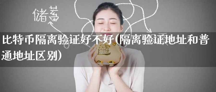 比特币隔离验证好不好(隔离验证地址和普通地址区别)_https://www.baokan.net_币圈行情_第1张
