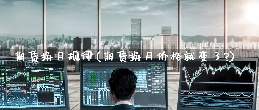 期货换月规律(期货换月价格就变了?)_黄金期货_第1张_宝勘金融网 期货换月规律(期货换月价格就变了?)_https://www.baokan.net_黄金期货_第1张
