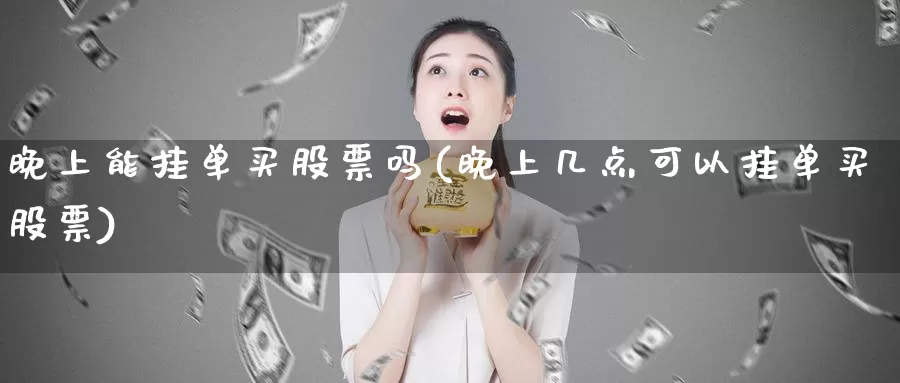 晚上能挂单买股票吗(晚上几点可以挂单买股票)_期货技术_第1张_宝勘金融网 晚上能挂单买股票吗(晚上几点可以挂单买股票)_https://www.baokan.net_期货技术_第1张