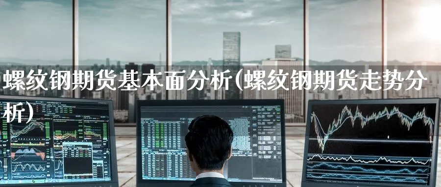 螺纹钢期货基本面分析(螺纹钢期货走势分析)_https://www.baokan.net_期货培训_第1张