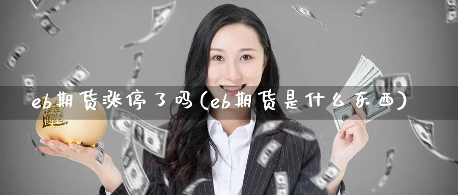eb期货涨停了吗(eb期货是什么东西)_https://www.baokan.net_期货交易_第1张