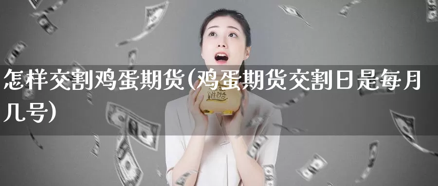 怎样交割鸡蛋期货(鸡蛋期货交割日是每月几号)_https://www.baokan.net_期货百科_第1张