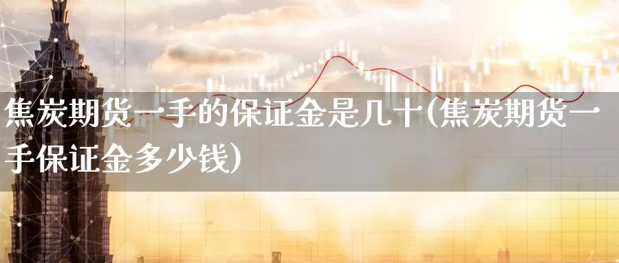 焦炭期货一手的保证金是几十(焦炭期货一手保证金多少钱)_期货培训_第1张_宝勘金融网 焦炭期货一手的保证金是几十(焦炭期货一手保证金多少钱)_https://www.baokan.net_期货培训_第1张