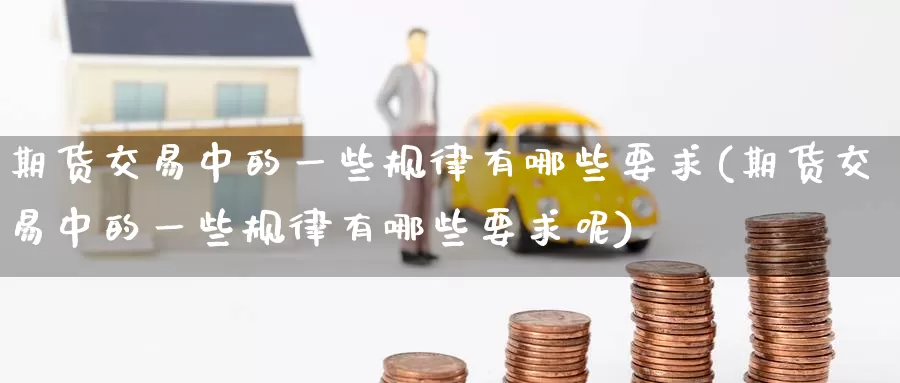 期货交易中的一些规律有哪些要求(期货交易中的一些规律有哪些要求呢)_https://www.baokan.net_黄金期货_第1张