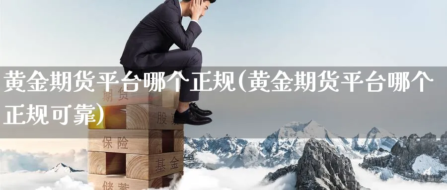 黄金期货平台哪个正规(黄金期货平台哪个正规可靠)_https://www.baokan.net_恒指期货_第1张