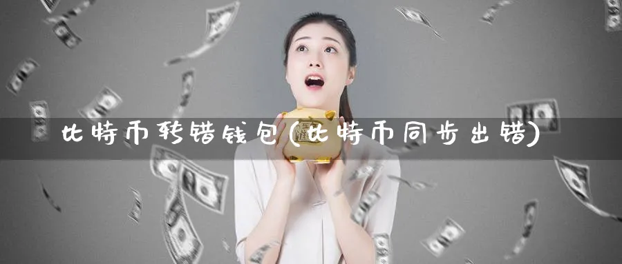 比特币转错钱包(比特币同步出错)_https://www.baokan.net_币圈行情_第1张