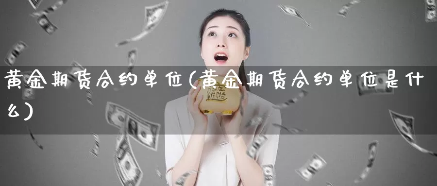 黄金期货合约单位(黄金期货合约单位是什么)_https://www.baokan.net_纳指期货_第1张