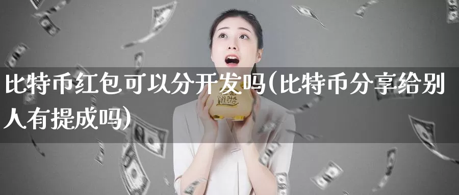 比特币红包可以分开发吗(比特币分享给别人有提成吗)_https://www.baokan.net_币圈行情_第1张