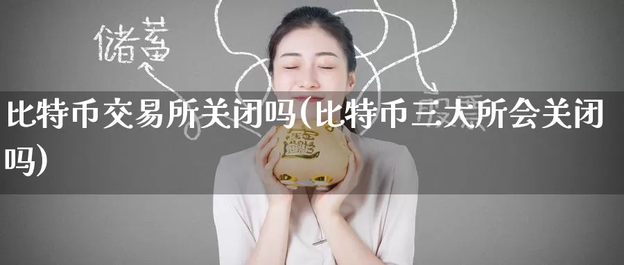 比特币交易所关闭吗(比特币三大所会关闭吗)_https://www.baokan.net_币圈行情_第1张