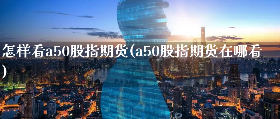 怎样看a50股指期货(a50股指期货在哪看)_期货培训_第1张_宝勘金融网 怎样看a50股指期货(a50股指期货在哪看)_https://www.baokan.net_期货培训_第1张