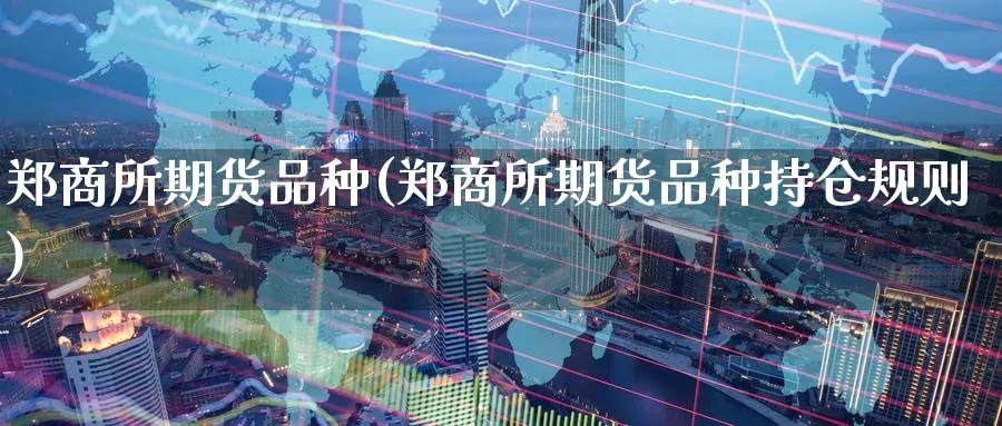 郑商所期货品种(郑商所期货品种持仓规则)_https://www.baokan.net_期货技术_第1张