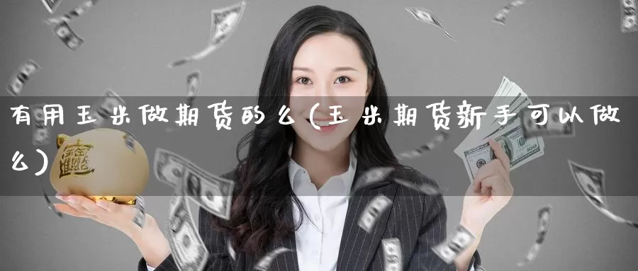 有用玉米做期货的么(玉米期货新手可以做么)_https://www.baokan.net_期货技术_第1张