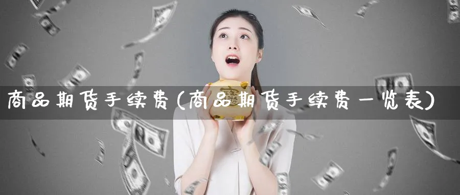 商品期货手续费(商品期货手续费一览表)_https://www.baokan.net_纳指期货_第1张