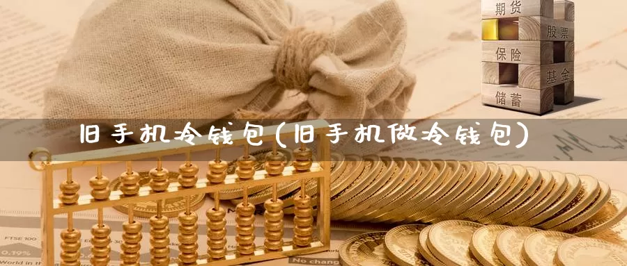 旧手机冷钱包(旧手机做冷钱包)_https://www.baokan.net_币圈行情_第1张