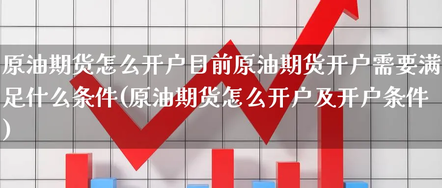 原油期货怎么开户目前原油期货开户需要满足什么条件(原油期货怎么开户及开户条件)_https://www.baokan.net_纳指期货_第1张