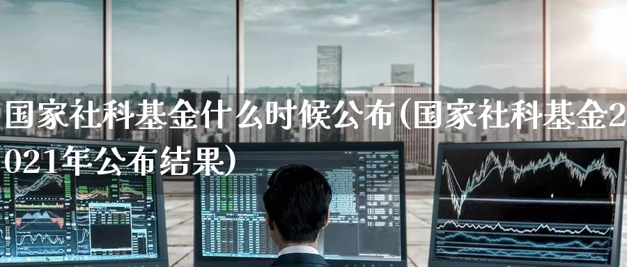 国家社科基金什么时候公布(国家社科基金2021年公布结果)_https://www.baokan.net_恒生指数_第1张