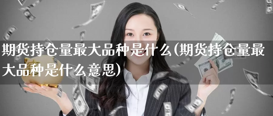 期货持仓量最大品种是什么(期货持仓量最大品种是什么意思)_https://www.baokan.net_期货入门_第1张