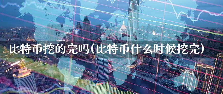 比特币挖的完吗(比特币什么时候挖完)_https://www.baokan.net_币圈行情_第1张