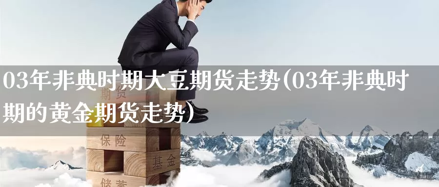 03年非典时期大豆期货走势(03年非典时期的黄金期货走势)_https://www.baokan.net_期货开户_第1张
