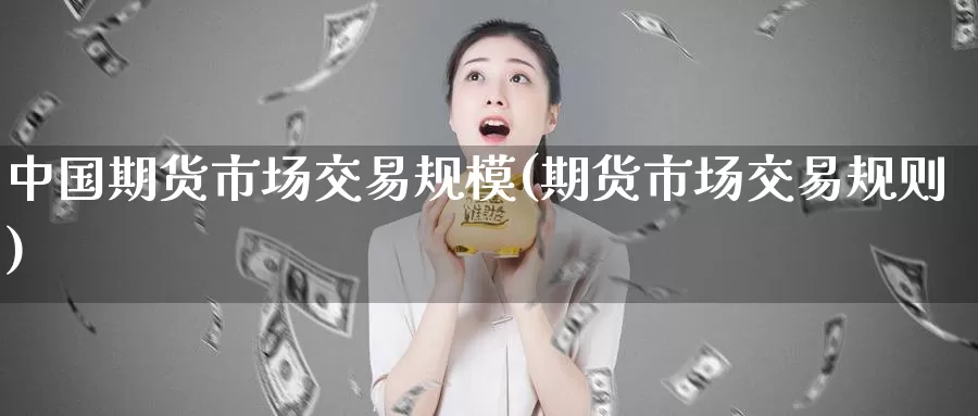 中国期货市场交易规模(期货市场交易规则)_期货软件_第1张_宝勘金融网 中国期货市场交易规模(期货市场交易规则)_https://www.baokan.net_期货软件_第1张