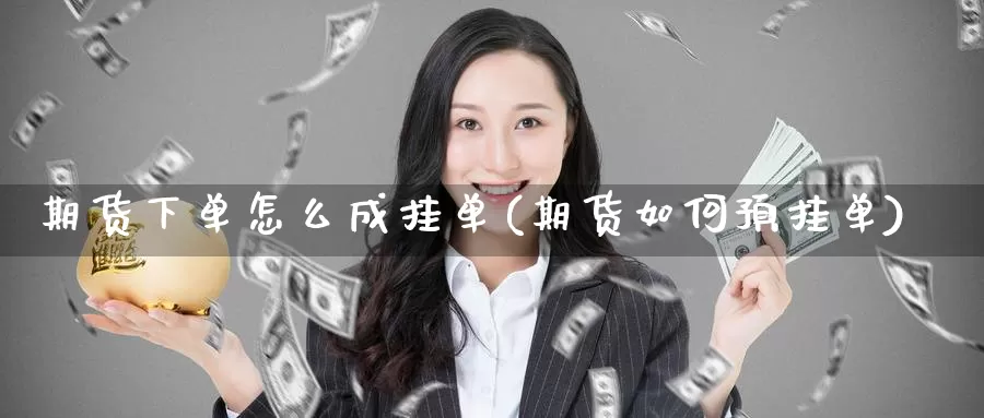 期货下单怎么成挂单(期货如何预挂单)_内盘期货_第1张_宝勘金融网 期货下单怎么成挂单(期货如何预挂单)_https://www.baokan.net_内盘期货_第1张