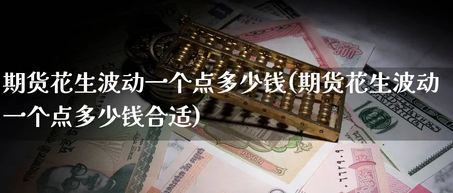 期货花生波动一个点多少钱(期货花生波动一个点多少钱合适)_https://www.baokan.net_期货分析_第1张