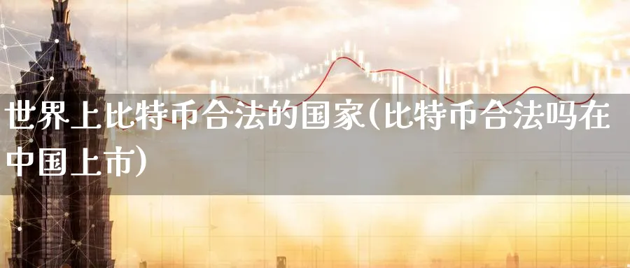 世界上比特币合法的国家(比特币合法吗在中国上市)_https://www.baokan.net_纳指期货_第1张