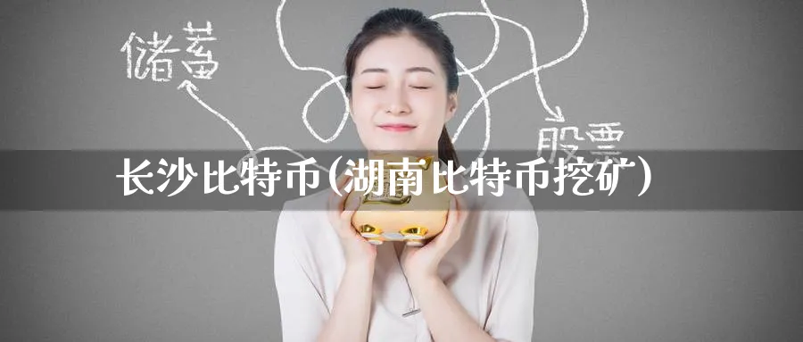 长特币(湖南比特币挖矿)_https://www.baokan.net_币圈行情_第1张