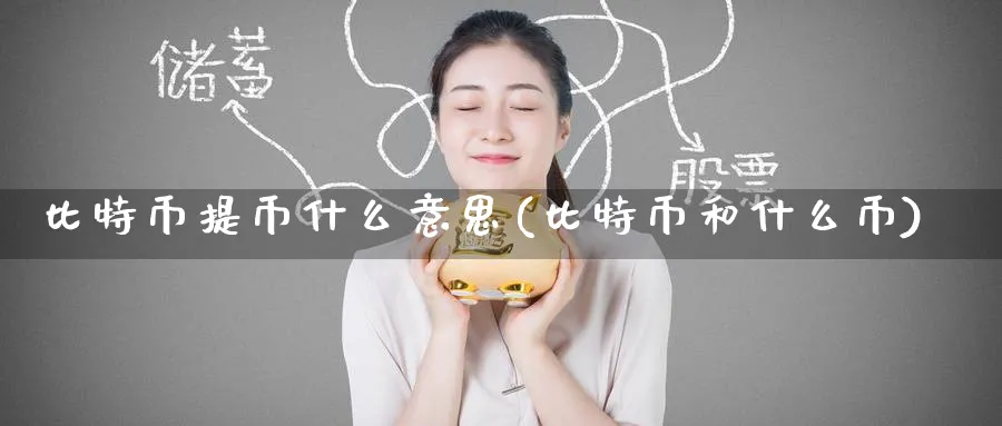 比特币提币什么意思(比特币和什么币)_https://www.baokan.net_币圈行情_第1张