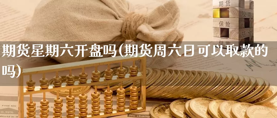 期货星期六开盘吗(期货周六日可以取款的吗)_https://www.baokan.net_股指期货_第1张