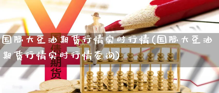 国际大豆油期货行情实时行情(国际大豆油期货行情实时行情查询)_https://www.baokan.net_期货分析_第1张