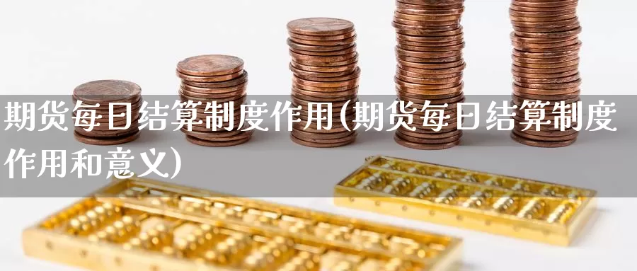 期货每日结算制度作用(期货每日结算制度作用和意义)_https://www.baokan.net_期货喊单_第1张
