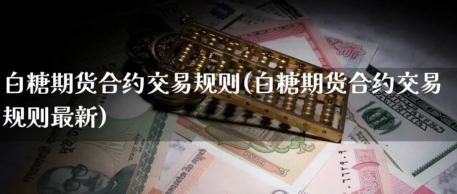 白糖期货合约交易规则(白糖期货合约交易规则最新)_https://www.baokan.net_期货行情_第1张