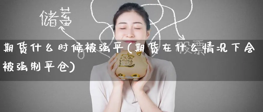 期货什么时候平(期货在什么情况下会制平仓)_https://www.baokan.net_期货百科_第1张