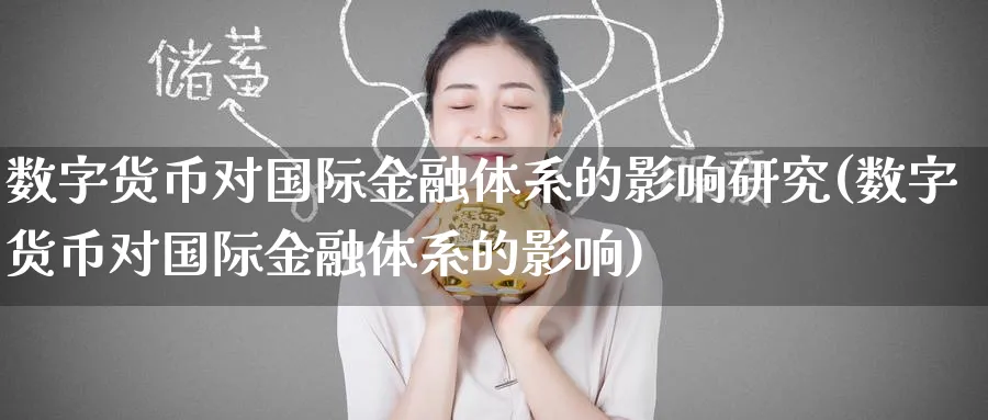 数字货币对国际金融体系的影响研究(数字货币对国际金融体系的影响)_https://www.baokan.net_期货平台_第1张