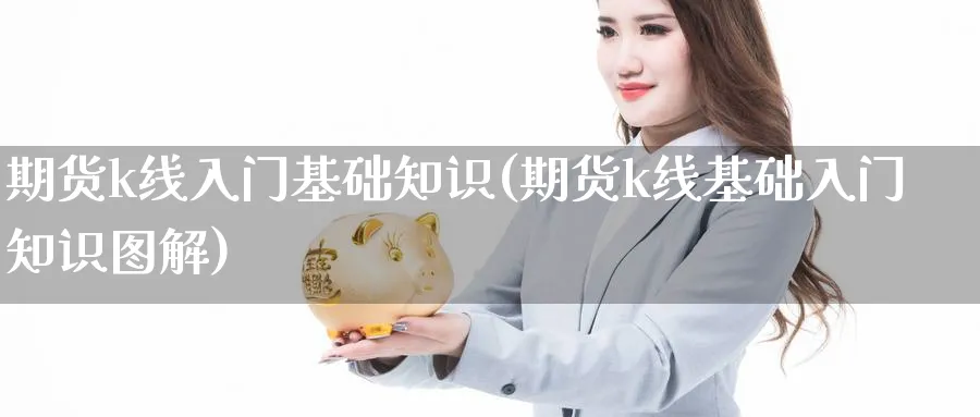 期货k线入门基础知识(期货k线基础入门知识图解)_https://www.baokan.net_黄金期货_第1张