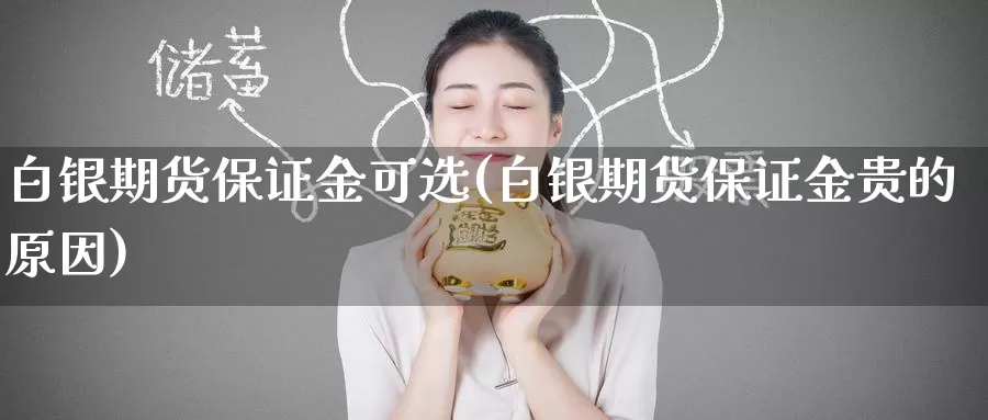 白银期货保证金可选(白银期货保证金贵的原因)_https://www.baokan.net_期货技术_第1张