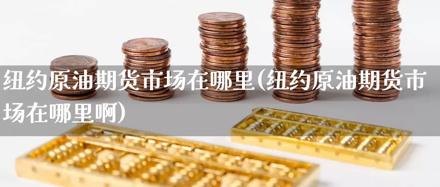 纽约原油期货市场在哪里(纽约原油期货市场在哪里啊)_https://www.baokan.net_恒生指数_第1张