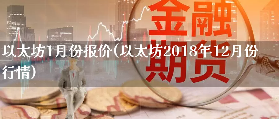 以太坊1月份报价(以太坊2018年12月份行情)_https://www.baokan.net_币圈行情_第1张
