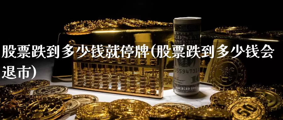 股票跌到多少钱就停牌(股票跌到多少钱会退市)_恒生指数_第1张_宝勘金融网 股票跌到多少钱就停牌(股票跌到多少钱会退市)_https://www.baokan.net_恒生指数_第1张