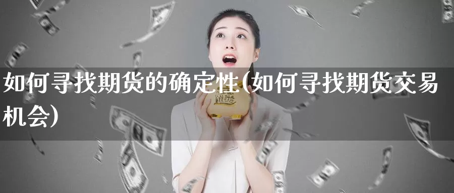 如何寻找期货的确定性(如何寻找期货交易机会)_https://www.baokan.net_期货行情_第1张