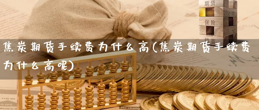 焦炭期货手续费为什么高(焦炭期货手续费为什么高呢)_https://www.baokan.net_期货公司_第1张