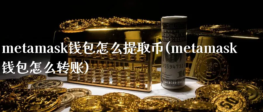 metamask钱包怎么提取币(metamask钱包怎么转账)_https://www.baokan.net_币圈行情_第1张