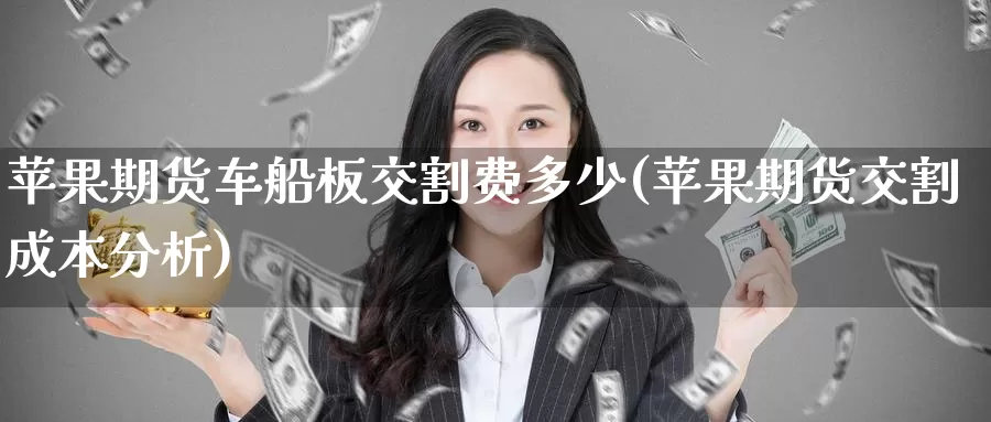 苹果期货车船板交割费多少(苹果期货交割成本分析)_https://www.baokan.net_期货软件_第1张